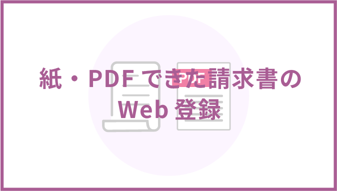 紙・PDFできた請求書のWeb登録