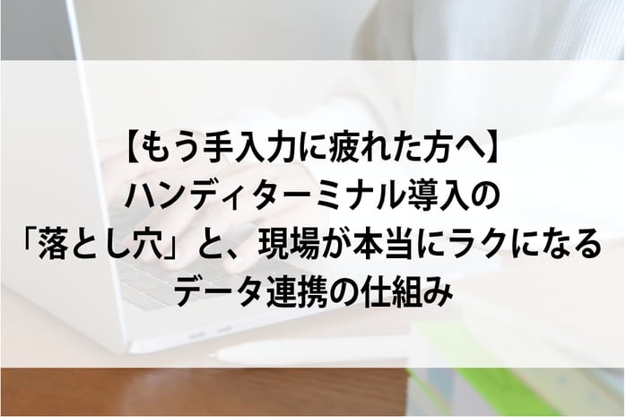 20260625_もう手入力に疲れた方へ_ハンディターミナル導入の「落とし穴」と