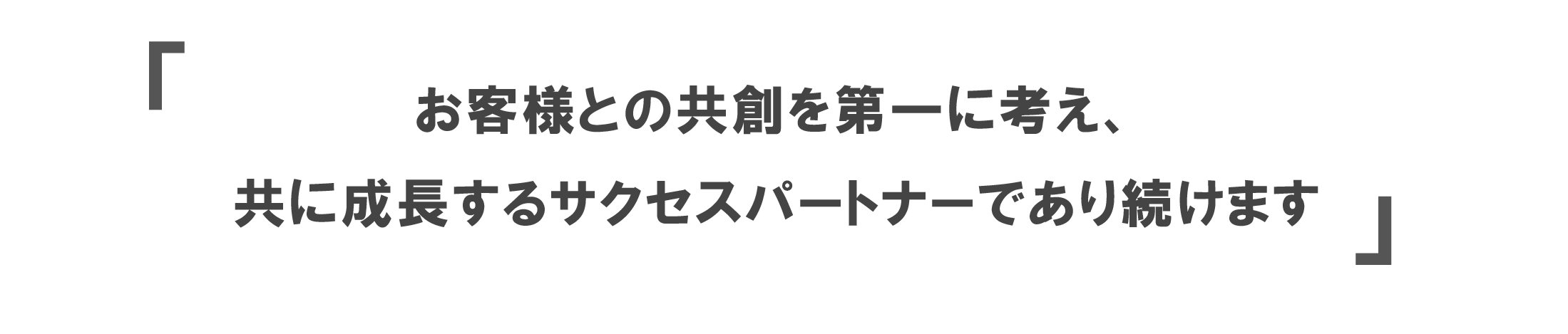お客様との共創を第一に考え、共に成長するサクセスパートナーであり続けます