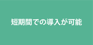 短期間での導入が可能